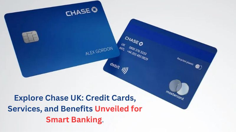 Explore Chase UK: Credit Cards, Services, and Benefits Unveiled for Smart Banking